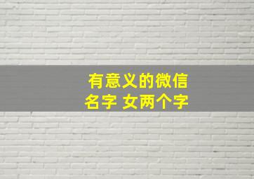 有意义的微信名字 女两个字